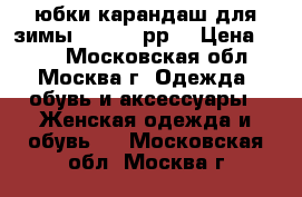 4 юбки карандаш для зимы 46~48~50рр. › Цена ­ 499 - Московская обл., Москва г. Одежда, обувь и аксессуары » Женская одежда и обувь   . Московская обл.,Москва г.